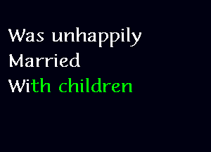 Was unhappily
Married

With children
