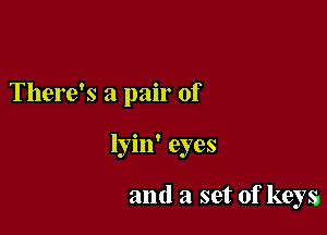 There's a pair of

lyin' eyes

and a set of keys