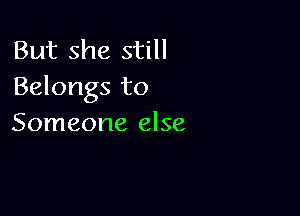 But she still
Belongs to

Someone else