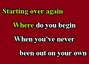 Staming over again
Where do you begin
When you've never

been out on your own