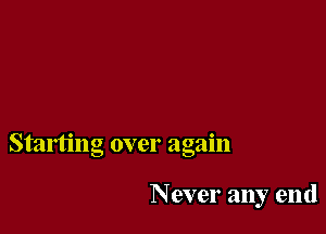 Starting over again

Never any end