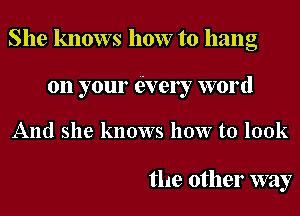 She knows how to hang
on your (ively word
And she knows how to look

the other way