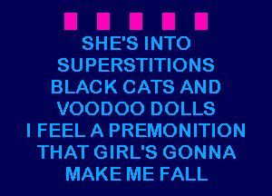 SHE'S INTO
SUPERSTITIONS
BLACK CATS AND
VOODOO DOLLS
I FEEL A PREMONITION
THATGIRL'S GONNA
MAKE ME FALL