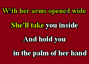 VWth her arms opened Wide
She'll take you inside

And hold you

in'the palm of her hand