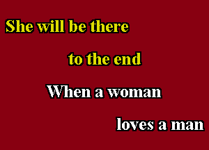 She Will be there

to the end

When a woman

loves a man