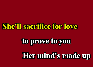 She'll sacrifice for love

to prove to you

Her mind's made up