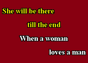 She Will be there

till the end

When a woman

loves a man