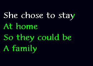 She chose to stay
At home

So they could be
A family