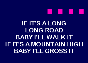 IF IT'S A LONG
LONG ROAD

BABY I'LL WALK IT

IF IT'S A MOUNTAIN HIGH
BABY I'LL CROSS IT