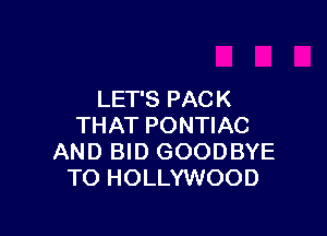 LET'S PACK

THAT PONTIAC
AND BID GOODBYE
TO HOLLYWOOD