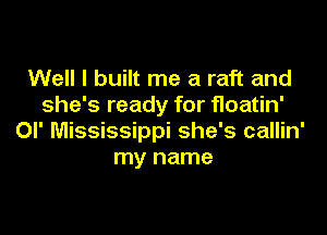 Well I built me a raft and
she's ready for floatin'

OI' Mississippi she's callin'
my name