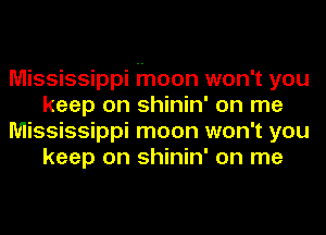 Mississippi moon won't you
keep on shinin' on me
Mississippi moon won't you
keep on shinin' on me