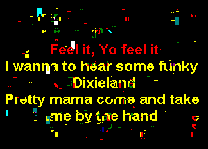 .. '5' ill - --- ullu I
r n- ('rhku
IFe-dll it, Yo feel it-- .'
I wanrn'i to hear some fUnky
Dixieland 
Pretty mama come and take
5 - um? bind? hand a

.. - . -- I
-'I' .. .I' -..'12 I