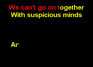 We can't go on together
With suspicious minds