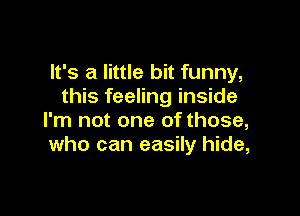 It's a little bit funny,
this feeling inside

I'm not one of those,
who can easily hide,