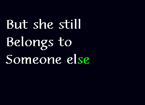 But she still
Belongs to

Someone else