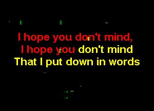 I hope you don't mind,
I hope you don't mind

That I put down in words