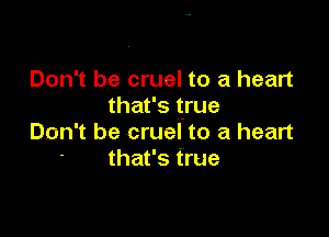 Don't be cruel to a heart
that's true

Don't be cruel'to a heart
that's true