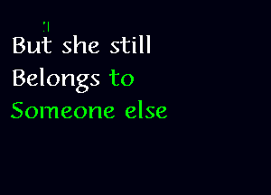.'I
But she still
Belongs to

Someone else