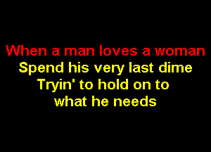 When a man loves a woman
Spend his very last dime

Tryin' to hold on to
what he needs