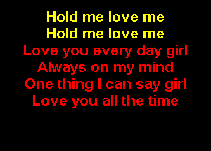 Hold me love me
Hold me love me
Love you every day girl
Always on my mind
One thing I can say girl
Love you all the time

Q