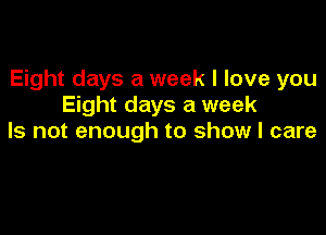 Eight days a week I love you
Eight days a week

Is not enough to show I care