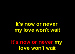 It's now or never
my love won't wait

It's now or never my
love won't wait