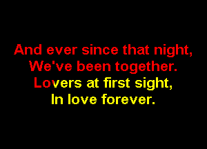 And ever since that night,
We've been together.

Lovers at first sight,
In love forever.