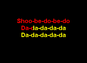 Shoo-be-do-be-do
Da-da-da-da-da

Da-da-da-da-da