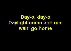 Day-o, day-o
Daylight come and me

wan' go home