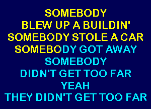 SOMEBODY
BLEW UP A BUILDIN'
SOMEBODY STOLE A CAR
SOMEBODY GOT AWAY
SOMEBODY
DIDN'T GET T00 FAR

YEAH
THEY DIDN'T GET T00 FAR