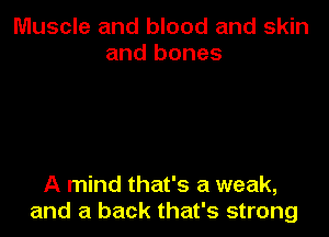 Muscle and blood and skin
and bones

A mind that's a weak,
and a back that's strong