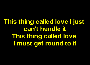 This thing called love I just
can't handle it

This thing called love
I must get round to it