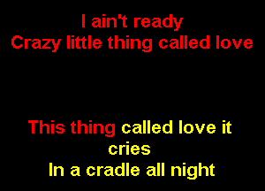 I ain't ready
Crazy little thing called love

This thing called love it
cdes
In a cradle all night