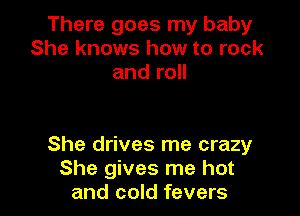 There goes my baby
She knows how to rock
and roll

She drives me crazy
She gives me hot
and cold fevers