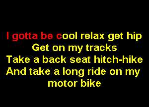 I gotta be cool relax get hip
Get on my tracks
Take a back seat hitch-hike
And take a long ride on my
motor bike