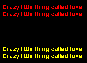 Crazy little thing called love
Crazy little thing called love

Crazy little thing called love
Crazy little thing called love