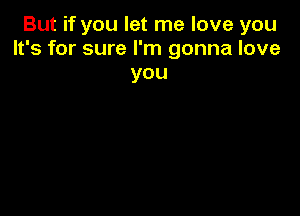 But if you let me love you
It's for sure I'm gonna love

you