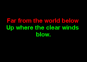 Far from the world below
Up where the clear winds

blow.