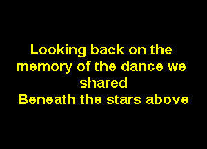 Looking back on the
memory of the dance we

shared
Beneath the stars above