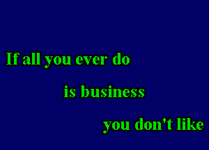 If all you ever do

is business

you don't like