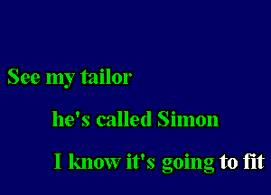 See my tailor

he's called Simon

I know it's going to fit