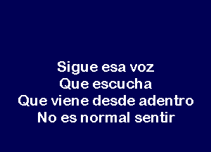 Sigue esa voz

Que escucha
Que viene desde adentro
No es normal sentjr