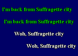 I'm back from Suffragette city
I'm back from Suffragette city
Woh, Suffragette city

Woh, Suffragette city
