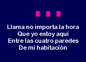 Llama no importa la hora
Que yo estoy aqui
Entre las cu atro paredes
De mi habitacic'm