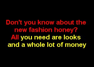 Don't you know about the
new fashion honey?

All you need are looks
and a whole lot of money