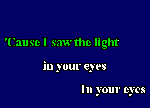 'Cause I saw the light

in your eyes

In your eyes