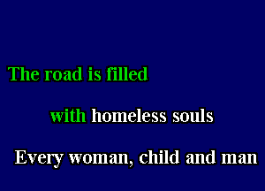 The road is Filled

with homeless souls

Every woman, child and man