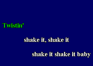 Twistin'

shake it, shake it

shake it shake it baby