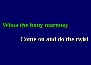 Whoa the bony maroney

Come on and do the twist